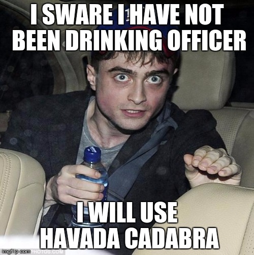 harry potter crazy | I SWARE I HAVE NOT BEEN DRINKING OFFICER; I WILL USE HAVADA CADABRA | image tagged in harry potter crazy | made w/ Imgflip meme maker