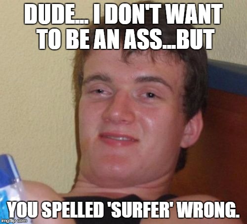 10 Guy Meme | DUDE... I DON'T WANT TO BE AN ASS...BUT YOU SPELLED 'SURFER' WRONG. | image tagged in memes,10 guy | made w/ Imgflip meme maker
