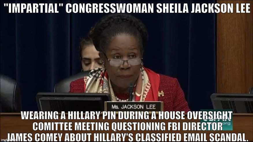 SJL Shill | "IMPARTIAL" CONGRESSWOMAN SHEILA JACKSON LEE; WEARING A HILLARY PIN DURING A HOUSE OVERSIGHT COMITTEE MEETING QUESTIONING FBI DIRECTOR JAMES COMEY ABOUT HILLARY'S CLASSIFIED EMAIL SCANDAL. | image tagged in sjl shill | made w/ Imgflip meme maker