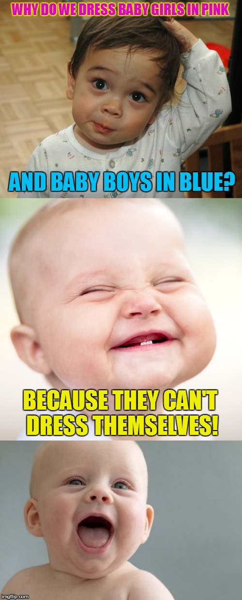 Baby Jokes | WHY DO WE DRESS BABY GIRLS IN PINK; AND BABY BOYS IN BLUE? BECAUSE THEY CAN'T DRESS THEMSELVES! | image tagged in baby jokes,dress,funny memes,babies,jokes,laughs | made w/ Imgflip meme maker