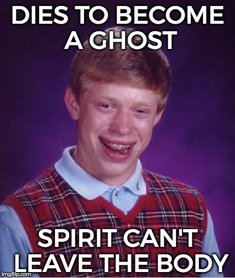 Bad Luck Brian Meme | DIES TO BECOME A GHOST; SPIRIT CAN'T LEAVE THE BODY | image tagged in memes,bad luck brian | made w/ Imgflip meme maker