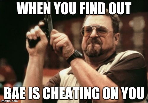 Am I The Only One Around Here Meme | WHEN YOU FIND OUT; BAE IS CHEATING ON YOU | image tagged in memes,am i the only one around here | made w/ Imgflip meme maker