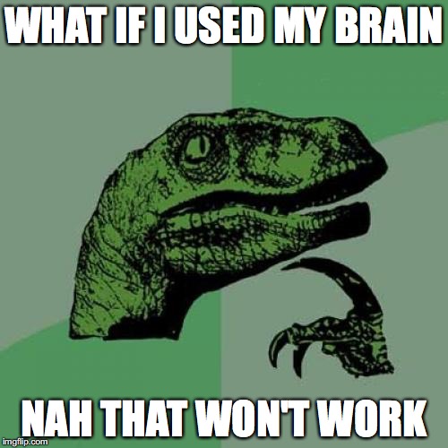Philosoraptor Meme | WHAT IF I USED MY BRAIN; NAH THAT WON'T WORK | image tagged in memes,philosoraptor | made w/ Imgflip meme maker