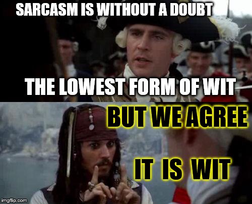 Jack Sparrow you have heard of me | SARCASM IS WITHOUT A DOUBT; THE LOWEST FORM OF WIT; BUT WE AGREE; IT  IS  WIT | image tagged in jack sparrow you have heard of me | made w/ Imgflip meme maker
