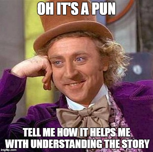 Creepy Condescending Wonka Meme | OH IT'S A PUN; TELL ME HOW IT HELPS ME WITH UNDERSTANDING THE STORY | image tagged in memes,creepy condescending wonka | made w/ Imgflip meme maker