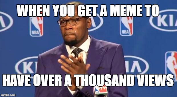 You The Real MVP | WHEN YOU GET A MEME TO; HAVE OVER A THOUSAND VIEWS | image tagged in memes,you the real mvp | made w/ Imgflip meme maker