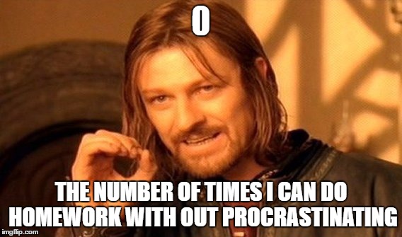 One Does Not Simply | THE NUMBER OF TIMES I CAN DO HOMEWORK WITH OUT PROCRASTINATING | image tagged in memes,one does not simply | made w/ Imgflip meme maker