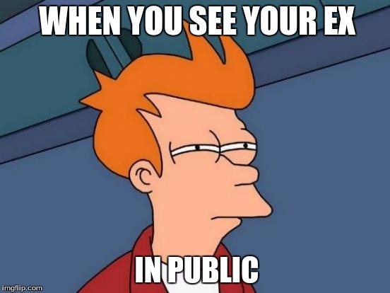 Futurama Fry | WHEN YOU SEE YOUR EX; IN PUBLIC | image tagged in memes,futurama fry | made w/ Imgflip meme maker