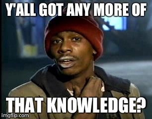 Y'all Got Any More Of That Meme | Y'ALL GOT ANY MORE OF; THAT KNOWLEDGE? | image tagged in memes,yall got any more of | made w/ Imgflip meme maker