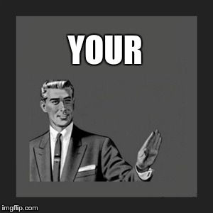 Kill Yourself Guy Meme | YOUR | image tagged in memes,kill yourself guy | made w/ Imgflip meme maker