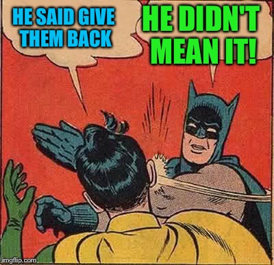 Batman Slapping Robin Meme | HE SAID GIVE THEM BACK HE DIDN'T MEAN IT! | image tagged in memes,batman slapping robin | made w/ Imgflip meme maker