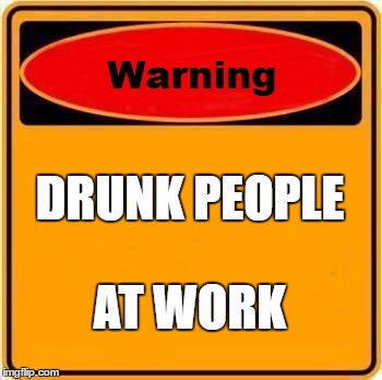 Warning Sign Meme | DRUNK PEOPLE; AT WORK | image tagged in memes,warning sign | made w/ Imgflip meme maker