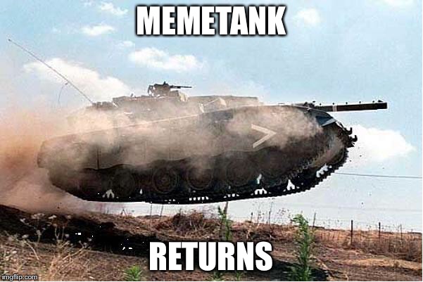 tank2 | MEMETANK; RETURNS | image tagged in tank2 | made w/ Imgflip meme maker