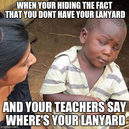 Third World Skeptical Kid Meme | WHEN YOUR HIDING THE FACT THAT YOU DONT HAVE YOUR LANYARD; AND YOUR TEACHERS SAY WHERE'S YOUR LANYARD | image tagged in memes,third world skeptical kid | made w/ Imgflip meme maker