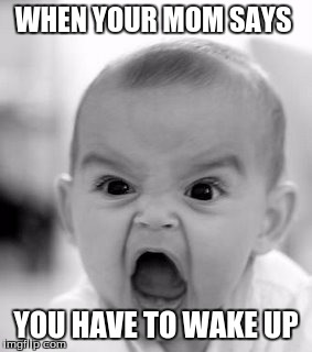 Angry Baby Meme | WHEN YOUR MOM SAYS; YOU HAVE TO WAKE UP | image tagged in memes,angry baby | made w/ Imgflip meme maker