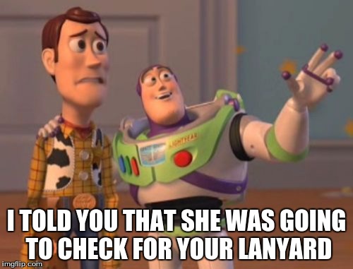 X, X Everywhere Meme | I TOLD YOU THAT SHE WAS GOING TO CHECK FOR YOUR LANYARD | image tagged in memes,x x everywhere | made w/ Imgflip meme maker