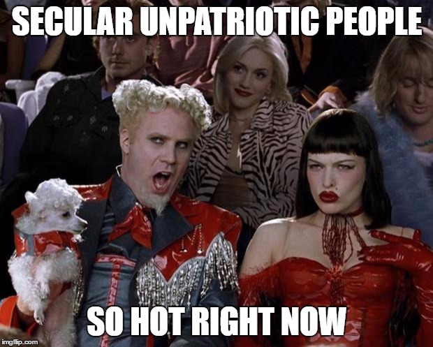 Mugatu So Hot Right Now Meme | SECULAR UNPATRIOTIC PEOPLE SO HOT RIGHT NOW | image tagged in memes,mugatu so hot right now | made w/ Imgflip meme maker