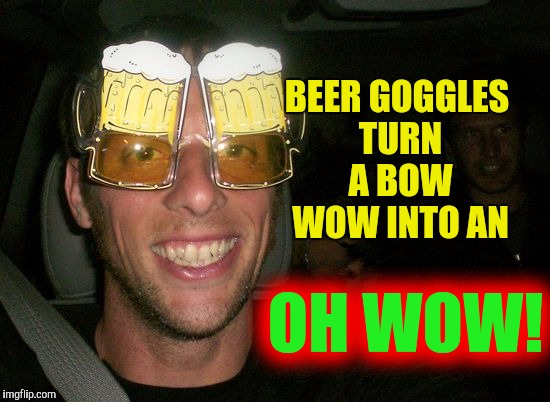 BEER GOGGLES TURN A BOW WOW INTO AN OH WOW! | made w/ Imgflip meme maker