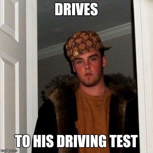 Scumbag Steve | DRIVES; TO HIS DRIVING TEST | image tagged in memes,scumbag steve | made w/ Imgflip meme maker