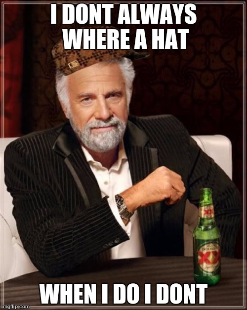 The Most Interesting Man In The World | I DONT ALWAYS WHERE A HAT; WHEN I DO I DONT | image tagged in memes,the most interesting man in the world,scumbag | made w/ Imgflip meme maker