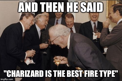 Laughing Men In Suits | AND THEN HE SAID; "CHARIZARD IS THE BEST FIRE TYPE" | image tagged in memes,laughing men in suits | made w/ Imgflip meme maker