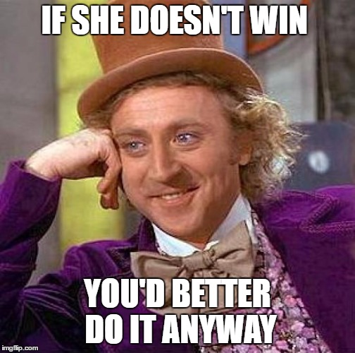 Creepy Condescending Wonka Meme | IF SHE DOESN'T WIN YOU'D BETTER DO IT ANYWAY | image tagged in memes,creepy condescending wonka | made w/ Imgflip meme maker