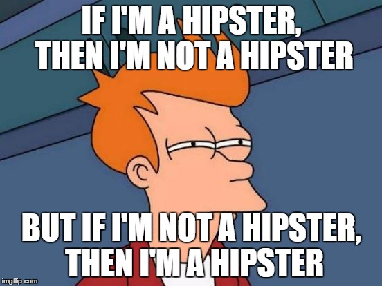 Futurama Fry | IF I'M A HIPSTER, THEN I'M NOT A HIPSTER; BUT IF I'M NOT A HIPSTER, THEN I'M A HIPSTER | image tagged in memes,futurama fry | made w/ Imgflip meme maker