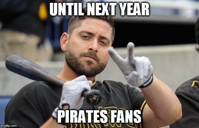Pittsburgh Pirates | UNTIL NEXT YEAR; PIRATES FANS | image tagged in pittsburgh,pirates,baseball | made w/ Imgflip meme maker
