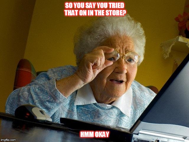 Grandma Finds The Internet Meme | SO YOU SAY YOU TRIED THAT ON IN THE STORE? HMM OKAY | image tagged in memes,grandma finds the internet | made w/ Imgflip meme maker
