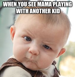Skeptical Baby Meme | WHEN YOU SEE MAMA PLAYING WITH ANOTHER KID | image tagged in memes,skeptical baby | made w/ Imgflip meme maker