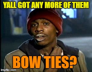 Y'all Got Any More Of That Meme | YALL GOT ANY MORE OF THEM BOW TIES? | image tagged in memes,yall got any more of | made w/ Imgflip meme maker