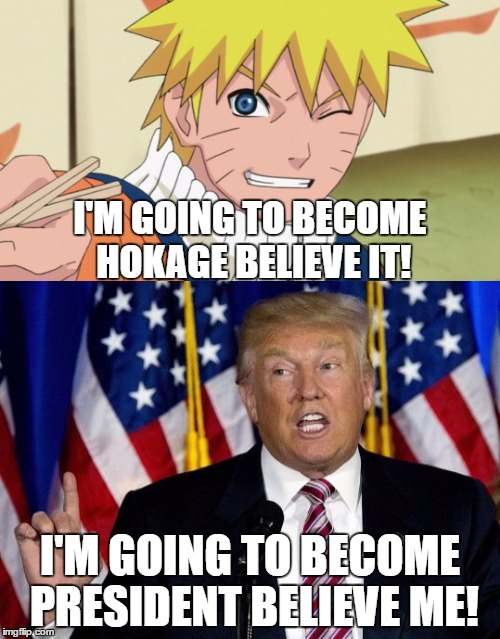 Believe Me | I'M GOING TO BECOME HOKAGE BELIEVE IT! I'M GOING TO BECOME PRESIDENT BELIEVE ME! | image tagged in politics,political meme,anime,anime meme,donald trump,naruto | made w/ Imgflip meme maker