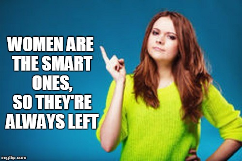 WOMEN ARE THE SMART ONES, SO THEY'RE ALWAYS LEFT | made w/ Imgflip meme maker