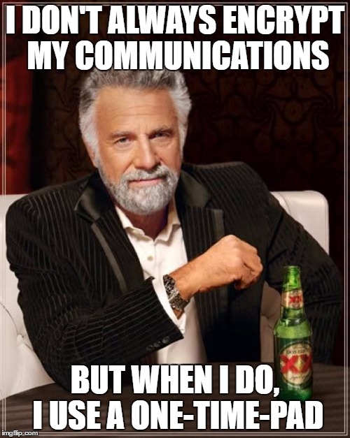 The Most Interesting Man In The World | I DON'T ALWAYS ENCRYPT MY COMMUNICATIONS; BUT WHEN I DO, I USE A ONE-TIME-PAD | image tagged in memes,the most interesting man in the world | made w/ Imgflip meme maker