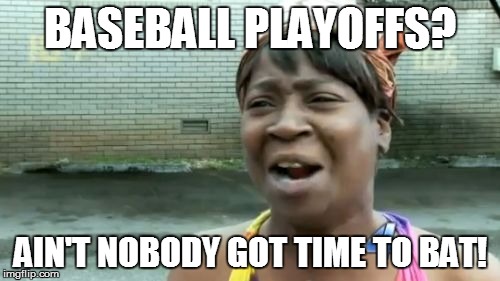 Hoping for a Chicago vs. Cleveland World Series! | BASEBALL PLAYOFFS? AIN'T NOBODY GOT TIME TO BAT! | image tagged in memes,aint nobody got time for that,baseball bat,major league baseball,playoffs | made w/ Imgflip meme maker