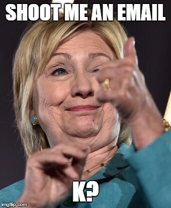 SHOOT ME AN EMAIL; K? | image tagged in hill | made w/ Imgflip meme maker