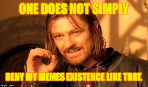 One Does Not Simply Meme | ONE DOES NOT SIMPLY DENY MY MEMES EXISTENCE LIKE THAT. | image tagged in memes,one does not simply | made w/ Imgflip meme maker