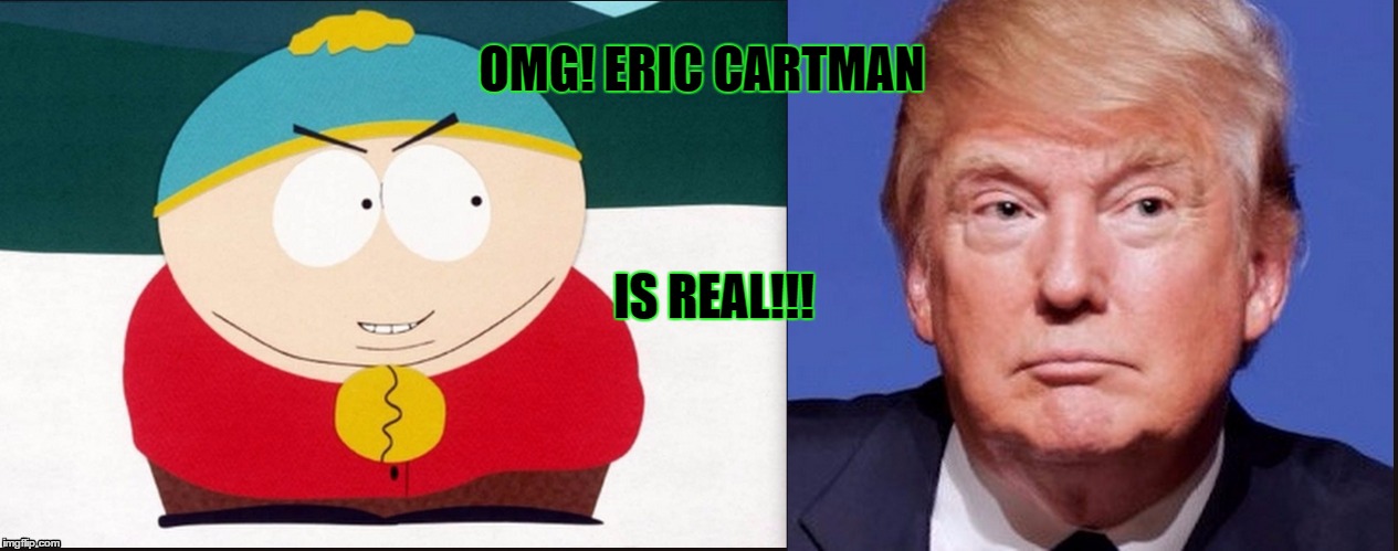 OMG! ERIC CARTMAN; IS REAL!!! | image tagged in donald trump,eric cartman,comedy | made w/ Imgflip meme maker