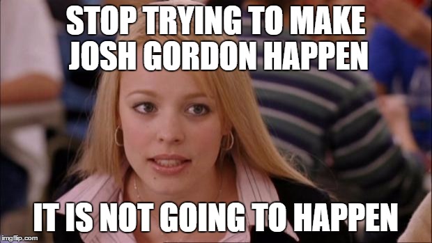 Its Not Going To Happen Meme | STOP TRYING TO MAKE JOSH GORDON HAPPEN; IT IS NOT GOING TO HAPPEN | image tagged in memes,its not going to happen | made w/ Imgflip meme maker