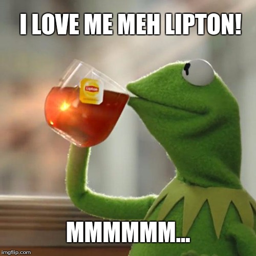 But That's None Of My Business | I LOVE ME MEH LIPTON! MMMMMM... | image tagged in memes,but thats none of my business,kermit the frog | made w/ Imgflip meme maker