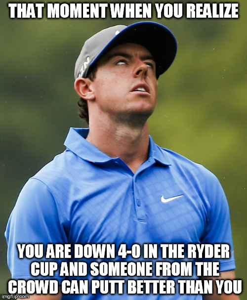that moment when you realize | THAT MOMENT WHEN YOU REALIZE; YOU ARE DOWN 4-0 IN THE RYDER CUP AND SOMEONE FROM THE CROWD CAN PUTT BETTER THAN YOU | image tagged in golf eye roll,rory,ryder cup,golf | made w/ Imgflip meme maker