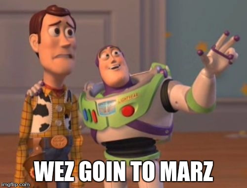 X, X Everywhere Meme | WEZ GOIN TO MARZ | image tagged in memes,x x everywhere | made w/ Imgflip meme maker
