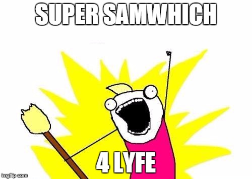 X All The Y Meme | SUPER SAMWHICH; 4 LYFE | image tagged in memes,x all the y | made w/ Imgflip meme maker