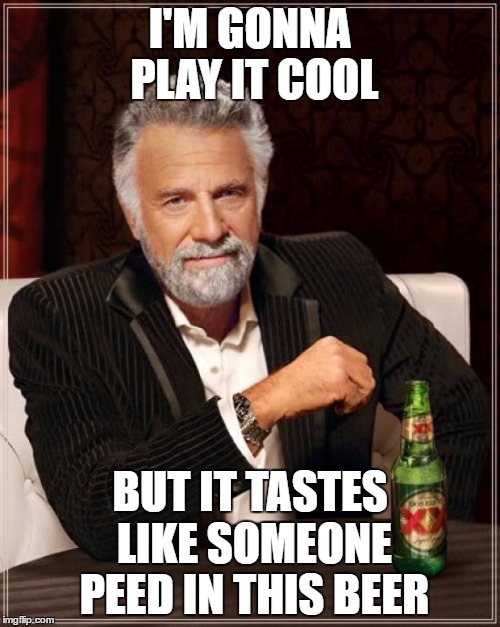 The Most Interesting Man In The World Meme | I'M GONNA PLAY IT COOL; BUT IT TASTES LIKE SOMEONE PEED IN THIS BEER | image tagged in memes,the most interesting man in the world | made w/ Imgflip meme maker