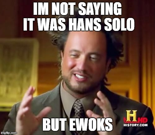 Ancient Aliens Meme | IM NOT SAYING IT WAS HANS SOLO; BUT EWOKS | image tagged in memes,ancient aliens | made w/ Imgflip meme maker