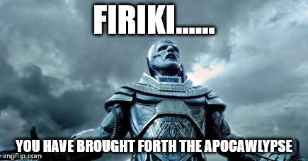 apocalypse | FIRIKI...... YOU HAVE BROUGHT FORTH THE APOCAWLYPSE | image tagged in apocalypse | made w/ Imgflip meme maker