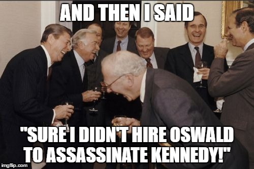 Laughing Men In Suits Meme | AND THEN I SAID; "SURE I DIDN'T HIRE OSWALD TO ASSASSINATE KENNEDY!" | image tagged in memes,laughing men in suits | made w/ Imgflip meme maker