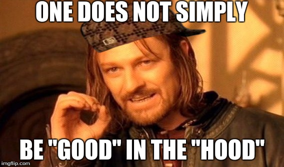 One Does Not Simply Meme | ONE DOES NOT SIMPLY; BE "GOOD" IN THE "HOOD" | image tagged in memes,one does not simply,scumbag | made w/ Imgflip meme maker