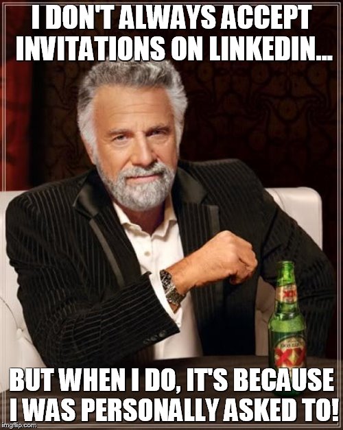 The Most Interesting Man In The World | I DON'T ALWAYS ACCEPT INVITATIONS ON LINKEDIN... BUT WHEN I DO, IT'S BECAUSE I WAS PERSONALLY ASKED TO! | image tagged in memes,the most interesting man in the world | made w/ Imgflip meme maker