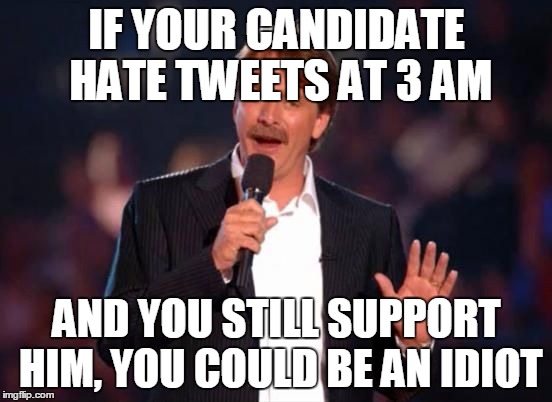 Jeff Foxworthy | IF YOUR CANDIDATE HATE TWEETS AT 3 AM; AND YOU STILL SUPPORT HIM, YOU COULD BE AN IDIOT | image tagged in jeff foxworthy | made w/ Imgflip meme maker